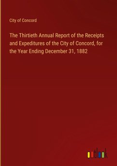 The Thirtieth Annual Report of the Receipts and Expeditures of the City of Concord, for the Year Ending December 31, 1882 The Thirtieth Annual Report of the Receipts and Expeditures of the City of Concord, for the Year Ending December 31, 1882