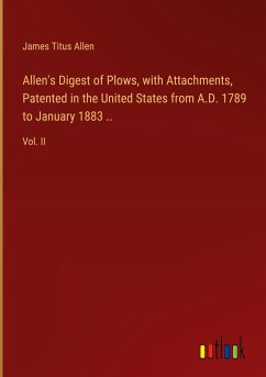 Allen's Digest of Plows, with Attachments, Patented in the United States from A.D. 1789 to January 1883 ..