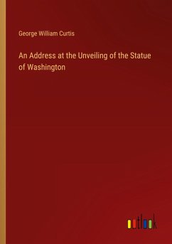 An Address at the Unveiling of the Statue of Washington - Curtis, George William