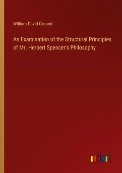 An Examination of the Structural Principles of Mr. Herbert Spencer's Philosophy An Examination of the Structural Principles of Mr. Herbert Spencer's Philosophy