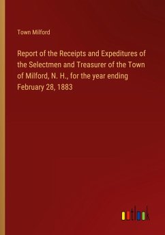 Report of the Receipts and Expeditures of the Selectmen and Treasurer of the Town of Milford, N. H., for the year ending February 28, 1883