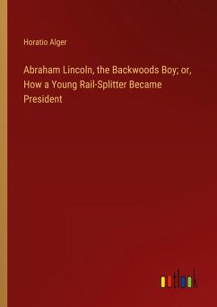 Cover Abraham Lincoln, the Backwoods Boy; or, How a Young Rail-Splitter Became President