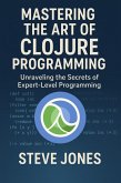 Mastering the Art of Clojure Programming: Unraveling the Secrets of Expert-Level Programming (eBook, ePUB) Mastering the Art of Clojure Programming: Unraveling the Secrets of Expert-Level Programming (eBook, ePUB)