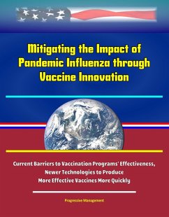 Mitigating the Impact of Pandemic Influenza through Vaccine Innovation - Current Barriers to Vaccination Programs' Effectiveness, Newer Technologies to Produce More Effective Vaccines More Quickly (eBook, ePUB) - Proman