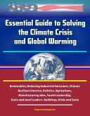 Essential Guide to Solving the Climate Crisis and Global Warming: Renewables, Reducing Industrial Emissions, Climate Resilient America, Vehicles, Agriculture, Manufacturing Jobs, Youth Leadership, Sta (eBook, ePUB) Essential Guide to Solving the Climate Crisis and Global Warming: Renewables, Reducing Industrial Emissions, Climate Resilient America, Vehicles, Agriculture, Manufacturing Jobs, Youth Leadership, Sta (eBook, ePUB)