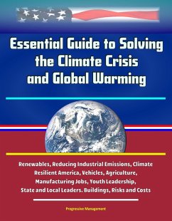 Essential Guide to Solving the Climate Crisis and Global Warming: Renewables, Reducing Industrial Emissions, Climate Resilient America, Vehicles, Agriculture, Manufacturing Jobs, Youth Leadership, Sta (eBook, ePUB) - Proman