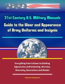 21st Century U.S. Military Manuals: Guide to the Wear and Appearance of Army Uniforms and Insignia - Everything From Tattoos to Clothing, Appearance and Grooming, Aircrews, Maternity, Decorations and (eBook, ePUB) 21st Century U.S. Military Manuals: Guide to the Wear and Appearance of Army Uniforms and Insignia - Everything From Tattoos to Clothing, Appearance and Grooming, Aircrews, Maternity, Decorations and (eBook, ePUB)