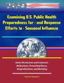 Examining U.S. Public Health Preparedness for - and Response Efforts to - Seasonal Influenza - Better Flu Vaccines and Treatment Medications, Preventing Illness, Hospitalizations, and Mortality (eBook, ePUB)