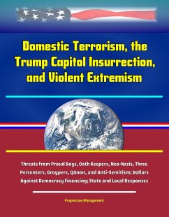 Cover Domestic Terrorism, the Trump Capitol Insurrection, and Violent Extremism: Threats from Proud Boys, Oath Keepers, Neo-Nazis, Three Percenters, Groypers, QAnon, and Anti-Semitism; Dollars Against Democ (eBook, ePUB)