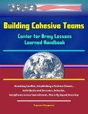 Building Cohesive Teams - Center for Army Lessons Learned Handbook - Resolving Conflict, Establishing a Positive Climate, Individuals and Stressors, Behavior, Compliance versus Commitment, This is My (eBook, ePUB) Building Cohesive Teams - Center for Army Lessons Learned Handbook - Resolving Conflict, Establishing a Positive Climate, Individuals and Stressors, Behavior, Compliance versus Commitment, This is My (eBook, ePUB)