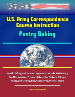Cover U.S. Army Correspondence Course Instruction - Pastry Baking - Health, Safety, and Personal Hygiene Standards, Preliminary Food Preparation, Prepare, Bake, or Fry Pastries, Fillings, Icings, and Glazin (eBook, ePUB)