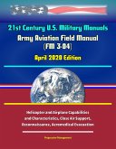 21st Century U.S. Military Manuals: Army Aviation Field Manual (FM 3-04) April 2020 Edition - Helicopter and Airplane Capabilities and Characteristics, Close Air Support, Reconnaissance, Aeromedical E (eBook, ePUB) 21st Century U.S. Military Manuals: Army Aviation Field Manual (FM 3-04) April 2020 Edition - Helicopter and Airplane Capabilities and Characteristics, Close Air Support, Reconnaissance, Aeromedical E (eBook, ePUB)