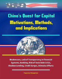 China's Quest for Capital: Motivations, Methods, and Implications - Weaknesses, Lack of Transparency in Financial Systems, Banking, Risk of Toxic Debt Crisis, Shadow Lending, Credit Surges, Stimulus E (eBook, ePUB) - Proman