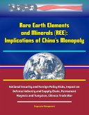 Rare Earth Elements and Minerals (REE): Implications of China's Monopoly, National Security and Foreign Policy Risks, Impact on Defense Industry and Supply Chain, Permanent Magnets and Tungsten, Chine (eBook, ePUB) Rare Earth Elements and Minerals (REE): Implications of China's Monopoly, National Security and Foreign Policy Risks, Impact on Defense Industry and Supply Chain, Permanent Magnets and Tungsten, Chine (eBook, ePUB)