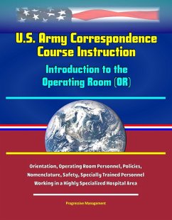 U.S. Army Correspondence Course Instruction - Introduction to the Operating Room (OR) - Orientation, Operating Room Personnel, Policies, and Nomenclature, Safety, Specially Trained Personnel Working i (eBook, ePUB) - Proman