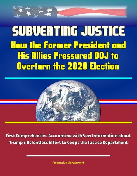 Subverting Justice: How the Former President and His Allies Pressured DOJ to Overturn the 2020 Election - First Comprehensive Accounting with New Information about Trump's Relentless Effort to Coopt t (eBook, ePUB) Subverting Justice: How the Former President and His Allies Pressured DOJ to Overturn the 2020 Election - First Comprehensive Accounting with New Information about Trump's Relentless Effort to Coopt t (eBook, ePUB)