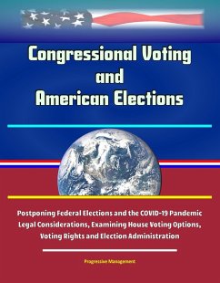 Cover Congressional Voting and American Elections: Postponing Federal Elections and the COVID-19 Pandemic Legal Considerations, Examining House Voting Options, Voting Rights and Election Administration (eBook, ePUB)