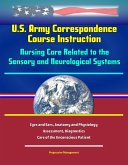 U.S. Army Correspondence Course Instruction - Nursing Care Related to the Sensory and Neurological Systems - Eyes and Ears, Anatomy and Physiology, Assessment, Diagnostics, Care of the Unconscious Pat (eBook, ePUB) U.S. Army Correspondence Course Instruction - Nursing Care Related to the Sensory and Neurological Systems - Eyes and Ears, Anatomy and Physiology, Assessment, Diagnostics, Care of the Unconscious Pat (eBook, ePUB)
