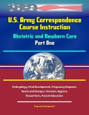 U.S. Army Correspondence Course Instruction - Obstetric and Newborn Care - Part One - Embryology, Fetal Development, Pregnancy Diagnosis, Needs and Changes, Prenatal, Hygiene, Discomforts, Patient Edu (eBook, ePUB) U.S. Army Correspondence Course Instruction - Obstetric and Newborn Care - Part One - Embryology, Fetal Development, Pregnancy Diagnosis, Needs and Changes, Prenatal, Hygiene, Discomforts, Patient Edu (eBook, ePUB)