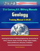 21st Century U.S. Military Manuals: Geology Training Manual 3-34.61 - Relating the Science to Military Engineering, Construction of Dams, Tunnels, Roads, Airfields, Bridges, Water Supply - Rocks and M (eBook, ePUB) 21st Century U.S. Military Manuals: Geology Training Manual 3-34.61 - Relating the Science to Military Engineering, Construction of Dams, Tunnels, Roads, Airfields, Bridges, Water Supply - Rocks and M (eBook, ePUB)