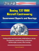Boeing 737 MAX Aircraft Controversy: Government Reports and Hearings - Findings After Two Fatal Crashes, MCAS Software, Design, Development, and Marketing, Certification, FAA Oversight, Lessons, Pilot (eBook, ePUB) Boeing 737 MAX Aircraft Controversy: Government Reports and Hearings - Findings After Two Fatal Crashes, MCAS Software, Design, Development, and Marketing, Certification, FAA Oversight, Lessons, Pilot (eBook, ePUB)