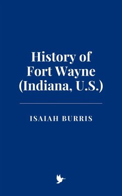 History of Fort Wayne (Indiana, U.S.) (eBook, ePUB) - Burris, Isaiah