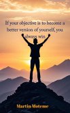 If your objective is to become a better version of yourself, you always win (eBook, ePUB) If your objective is to become a better version of yourself, you always win (eBook, ePUB)