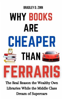 Why Books Are Cheaper Than Ferraris: The Real Reason the Wealthy Own Libraries While the Middle Class Dream of Supercars (eBook, ePUB) - Zinn, Bradley D.