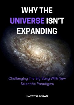 Why The Universe Isn't Expanding; Challenging The Big Bang With New Scientific Paradigms (eBook, ePUB) - Brown, Harvey O.