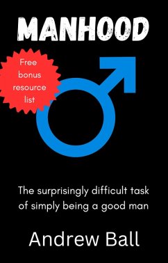 Manhood: The Surprisingly Difficult Task of Simply Being a Good Man (eBook, ePUB) - Ball, Andrew