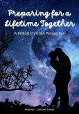 Preparing for a Lifetime Together: A Biblical Christian Perspective (eBook, ePUB) Preparing for a Lifetime Together: A Biblical Christian Perspective (eBook, ePUB)