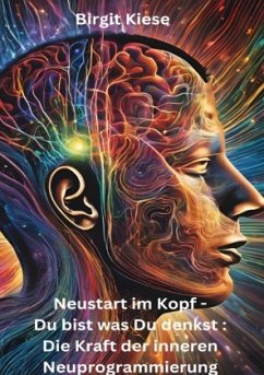 Neustart im Kopf - Du bist was Du denkst: Die Kraft der inneren Neuprogrammierung - Kiese, Birgit