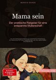 Mama sein: Der praktische Ratgeber für eine entspannte Mutterschaft Mama sein: Der praktische Ratgeber für eine entspannte Mutterschaft