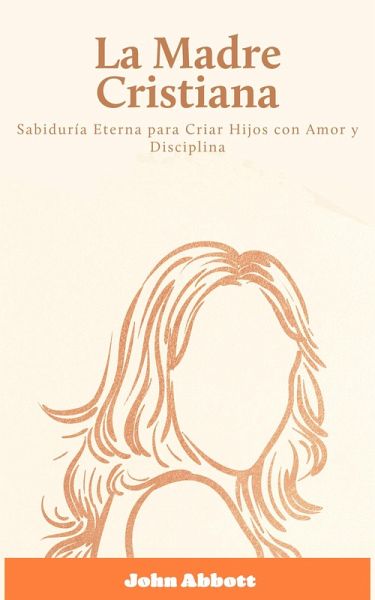 La Madre Cristiana: Sabiduría Eterna para Criar Hijos con Amor y Disciplina (eBook, ePUB) La Madre Cristiana: Sabiduría Eterna para Criar Hijos con Amor y Disciplina (eBook, ePUB)