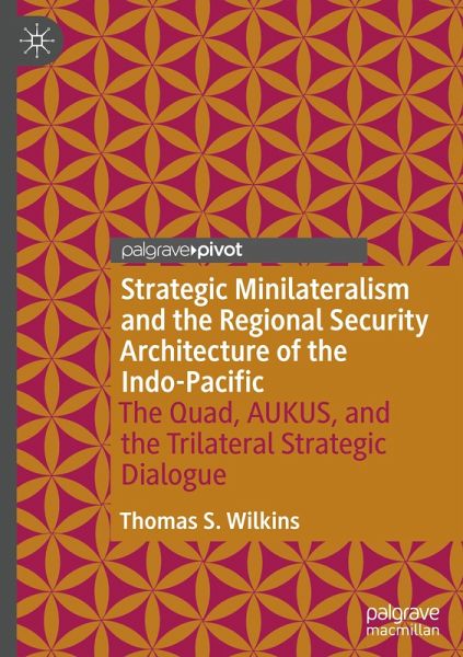 Strategic Minilateralism and the Regional Security Architecture of the Indo-Pacific Strategic Minilateralism and the Regional Security Architecture of the Indo-Pacific