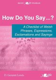 How Do You Say...? - A checklist of Welsh phrases, expressions, exclamations and sayings How Do You Say...? - A checklist of Welsh phrases, expressions, exclamations and sayings