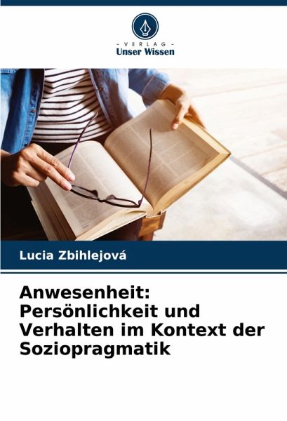 Anwesenheit: Persönlichkeit und Verhalten im Kontext der Soziopragmatik Anwesenheit: Persönlichkeit und Verhalten im Kontext der Soziopragmatik
