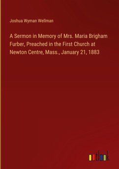A Sermon in Memory of Mrs. Maria Brigham Furber, Preached in the First Church at Newton Centre, Mass., January 21, 1883
