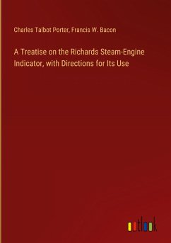 A Treatise on the Richards Steam-Engine Indicator, with Directions for Its Use A Treatise on the Richards Steam-Engine Indicator, with Directions for Its Use