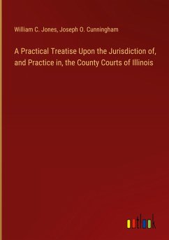 A Practical Treatise Upon the Jurisdiction of, and Practice in, the County Courts of Illinois