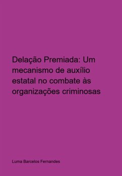 Delação Premiada: Um Mecanismo Auxílio Estatal No Combate Às Organizações Criminosas (eBook, ePUB) - Fernandes, Luma Barcelos