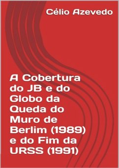 Cover A Cobertura Do Jb E Do Globo Da Queda Do Muro De Berlim (1989) E Do Fim Da Urss (1991) (eBook, ePUB)
