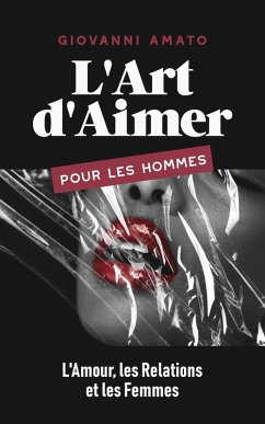 L'Art d'Aimer pour les Hommes : L'Amour, les Relations et les Femmes (Maîtriser L'art de la Séduction, #3) (eBook, ePUB) - Amato, Giovanni