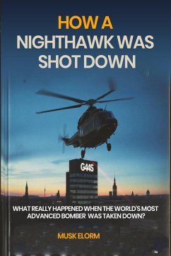 How a Nighthawk was Shot Down: What Really Happened When the World's Most Advanced Bomber was Taken Down? (eBook, ePUB) - Elorm, Musk