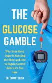 The Glucose Gamble: Why Your Blood Sugar Is Running the Show and How to Regain Control Before It's Too Late (eBook, ePUB)