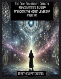 The Dark Architect's Guide to Reprogramming Reality Unlocking the Hidden Layers of Creation - Petchinsky, Matthew