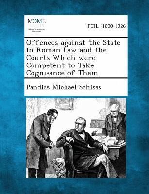 Offences against the State in Roman Law and the Courts Which were Competent to Take Cognisance of Them Offences against the State in Roman Law and the Courts Which were Competent to Take Cognisance of Them