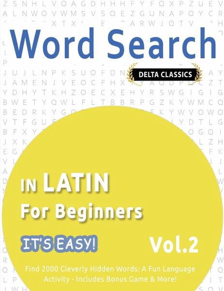 WORD SEARCH IN LATIN FOR BEGINNERS - IT'S EASY! VOL.2 - DELTA CLASSICS - FIND 2000 CLEVERLY HIDDEN WORDS WORD SEARCH IN LATIN FOR BEGINNERS - IT'S EASY! VOL.2 - DELTA CLASSICS - FIND 2000 CLEVERLY HIDDEN WORDS