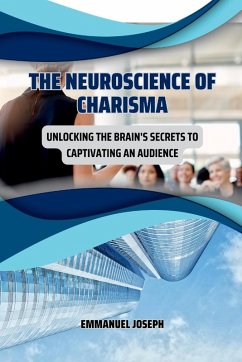 The Neuroscience of Charisma, Unlocking the Brain's Secrets to Captivating an Audience - Joseph, Emmanuel