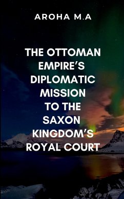 The Ottoman Empire's Diplomatic Mission to the Saxon Kingdom's Royal Court - Aroha, M.